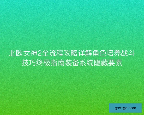 北欧女神2全流程攻略详解角色培养战斗技巧终极指南装备系统隐藏要素
